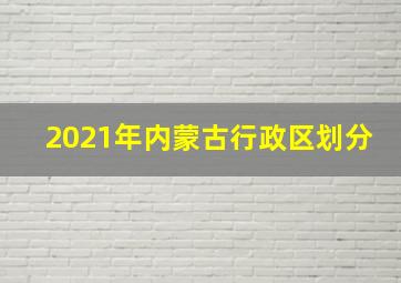 2021年内蒙古行政区划分