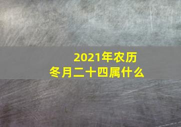 2021年农历冬月二十四属什么