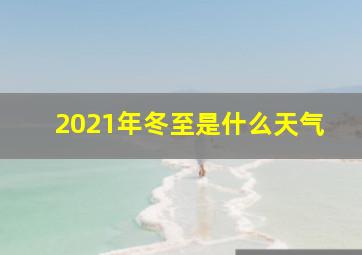 2021年冬至是什么天气