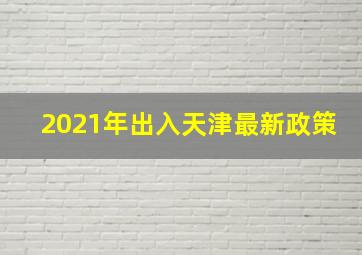 2021年出入天津最新政策