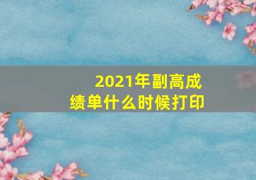 2021年副高成绩单什么时候打印