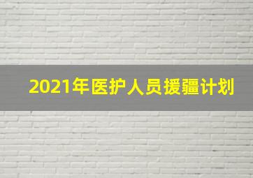 2021年医护人员援疆计划