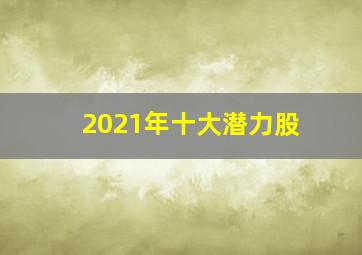 2021年十大潜力股