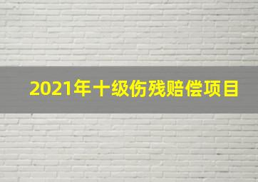 2021年十级伤残赔偿项目