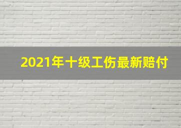 2021年十级工伤最新赔付