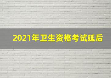 2021年卫生资格考试延后