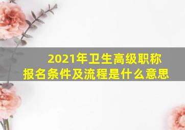 2021年卫生高级职称报名条件及流程是什么意思