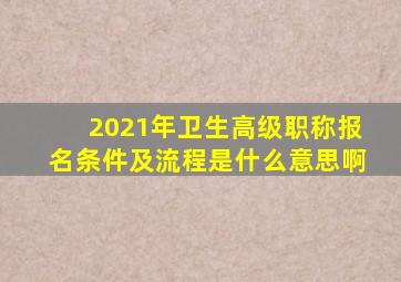 2021年卫生高级职称报名条件及流程是什么意思啊