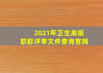 2021年卫生高级职称评审文件查询官网