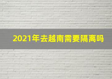 2021年去越南需要隔离吗