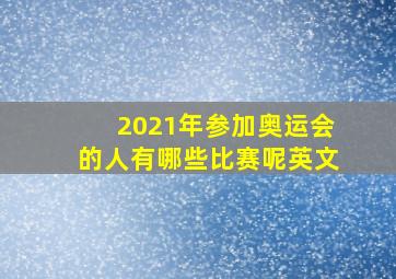 2021年参加奥运会的人有哪些比赛呢英文