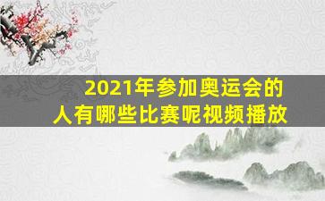 2021年参加奥运会的人有哪些比赛呢视频播放