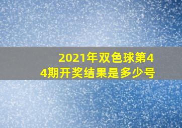 2021年双色球第44期开奖结果是多少号