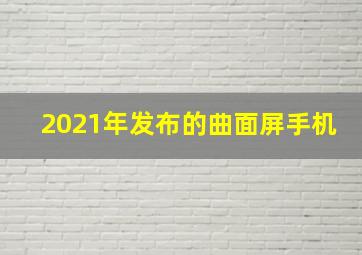 2021年发布的曲面屏手机