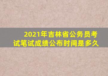 2021年吉林省公务员考试笔试成绩公布时间是多久