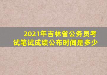 2021年吉林省公务员考试笔试成绩公布时间是多少