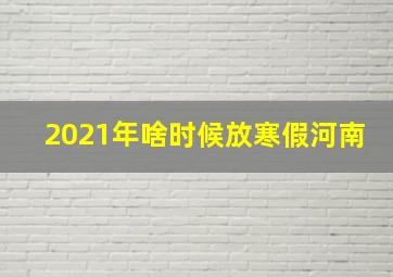 2021年啥时候放寒假河南