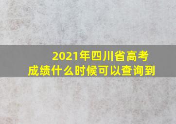 2021年四川省高考成绩什么时候可以查询到