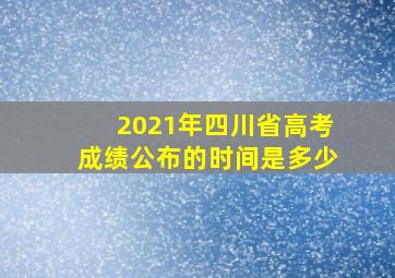 2021年四川省高考成绩公布的时间是多少