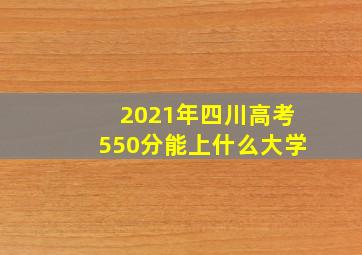 2021年四川高考550分能上什么大学