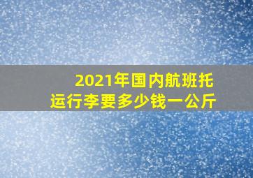 2021年国内航班托运行李要多少钱一公斤