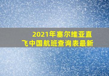 2021年塞尔维亚直飞中国航班查询表最新