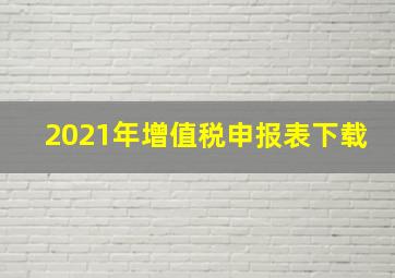 2021年增值税申报表下载