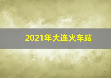 2021年大连火车站