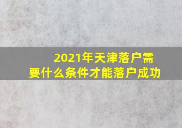 2021年天津落户需要什么条件才能落户成功