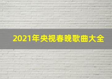 2021年央视春晚歌曲大全