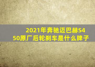 2021年奔驰迈巴赫S450原厂后轮刹车是什么牌子