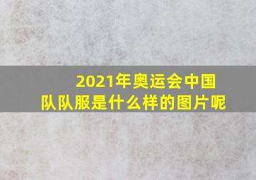 2021年奥运会中国队队服是什么样的图片呢