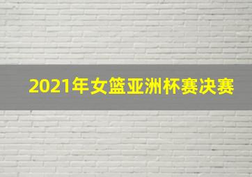 2021年女篮亚洲杯赛决赛