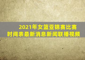 2021年女篮亚锦赛比赛时间表最新消息新闻联播视频