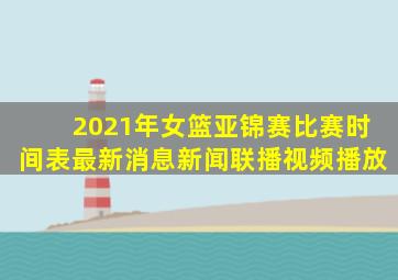 2021年女篮亚锦赛比赛时间表最新消息新闻联播视频播放