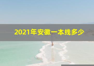 2021年安徽一本线多少