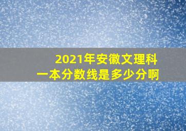 2021年安徽文理科一本分数线是多少分啊