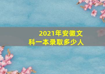 2021年安徽文科一本录取多少人