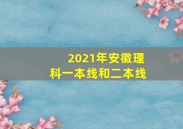 2021年安徽理科一本线和二本线