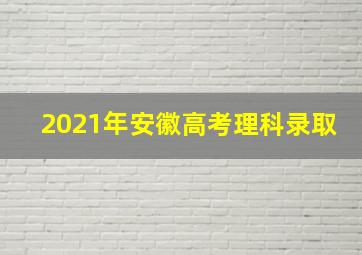 2021年安徽高考理科录取