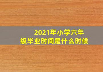 2021年小学六年级毕业时间是什么时候