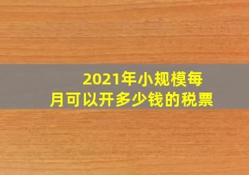 2021年小规模每月可以开多少钱的税票