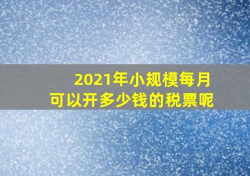 2021年小规模每月可以开多少钱的税票呢