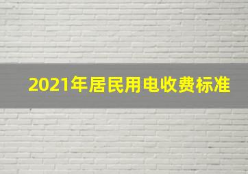 2021年居民用电收费标准