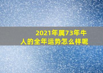 2021年属73年牛人的全年运势怎么样呢