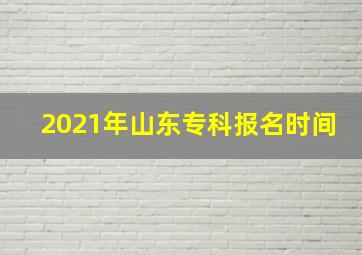 2021年山东专科报名时间