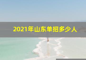 2021年山东单招多少人