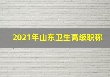 2021年山东卫生高级职称