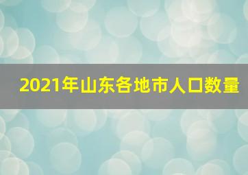 2021年山东各地市人口数量