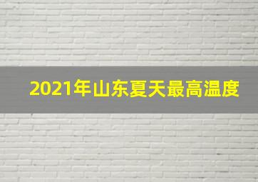 2021年山东夏天最高温度